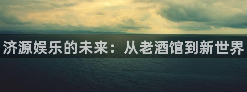 AB娱乐：济源娱乐的未来：从老酒馆到新世界