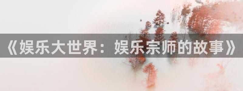 AB娱乐：《娱乐大世界：娱乐宗师的故事》