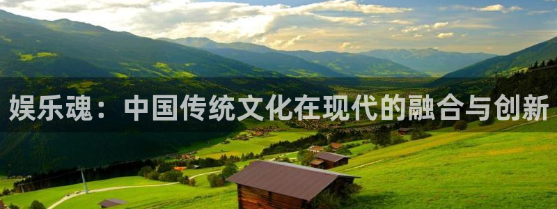 AB娱乐：娱乐魂：中国传统文化在现代的融合与创新