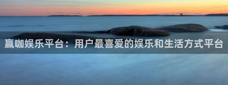 AB娱乐：赢咖娱乐平台：用户最喜爱的娱乐和生活方式平台